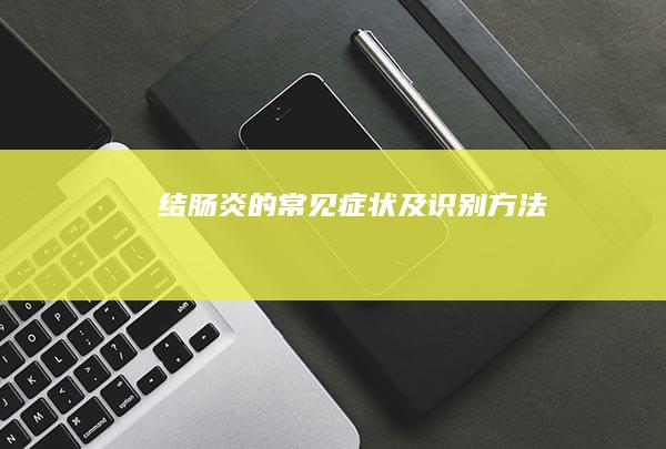 结肠炎的常见症状及识别方法